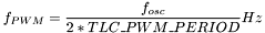 $\displaystyle f_{PWM} = \frac{f_{osc}}{2 * TLC\_PWM\_PERIOD} Hz $
